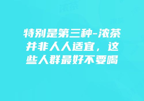 特别是第三种-浓茶并非人人适宜，这些人群最好不要喝