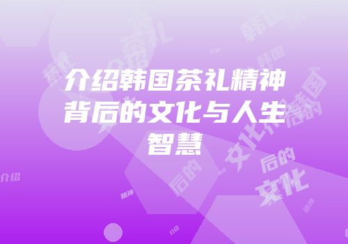 介绍韩国茶礼精神背后的文化与人生智慧