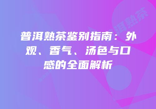 普洱熟茶鉴别指南：外观、香气、汤色与口感的全面解析