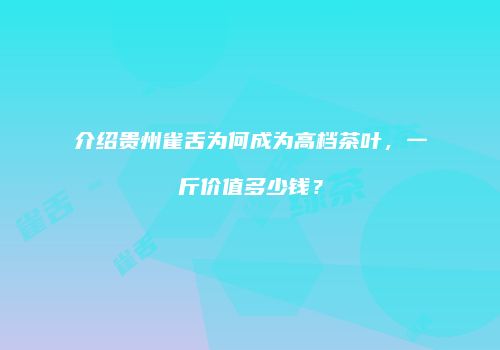 介绍贵州雀舌为何成为高档茶叶，一斤价值多少钱？