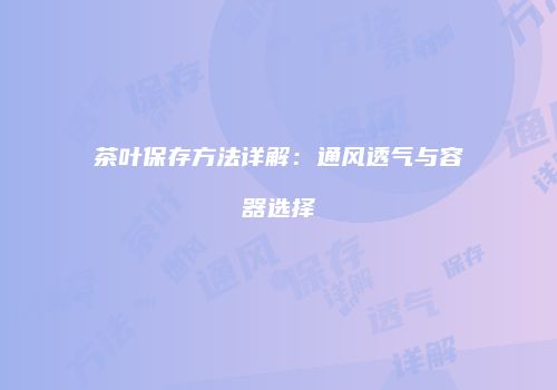茶叶保存方法详解：通风透气与容器选择