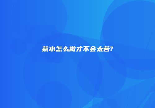 茶水怎么做才不会太苦?