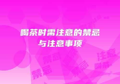 喝茶时需注意的禁忌与注意事项