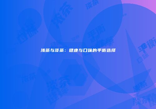 浓茶与淡茶：健康与口味的平衡选择