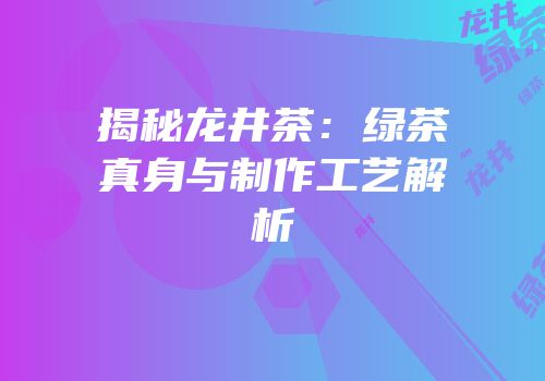 揭秘龙井茶：绿茶真身与制作工艺解析