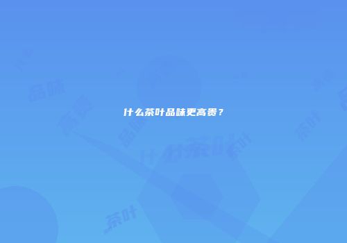 什么茶叶品味更高贵？