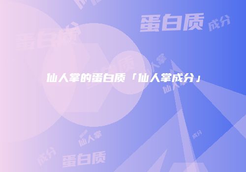 仙人掌的蛋白质「仙人掌成分」