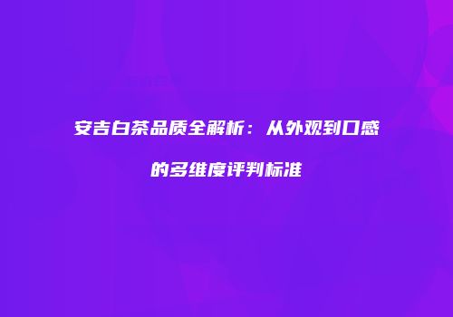 安吉白茶品质全解析：从外观到口感的多维度评判标准