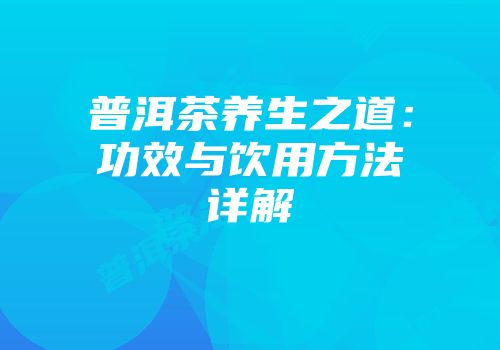 普洱茶养生之道：功效与饮用方法详解