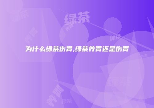 为什么绿茶伤胃,绿茶养胃还是伤胃