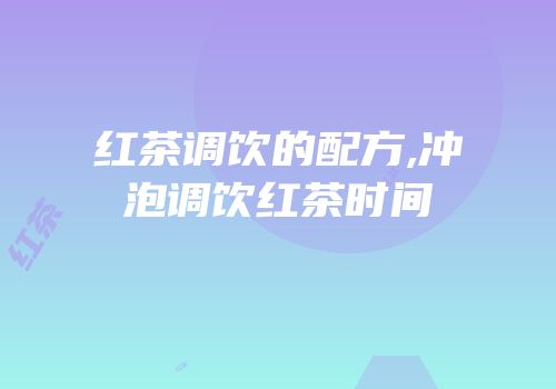 红茶调饮的配方,冲泡调饮红茶时间