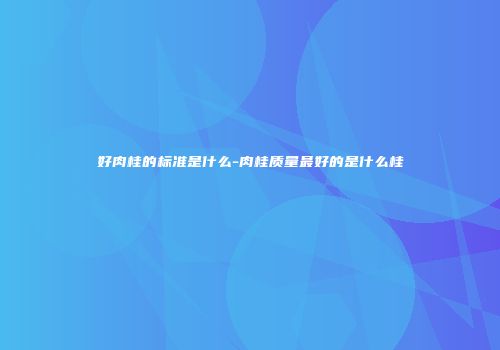 好肉桂的标准是什么-肉桂质量最好的是什么桂