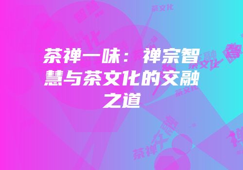 茶禅一味：禅宗智慧与茶文化的交融之道