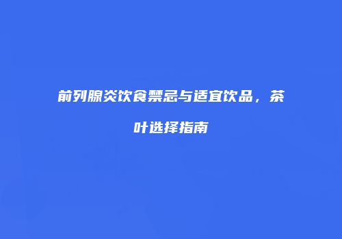 前列腺炎饮食禁忌与适宜饮品，茶叶选择指南