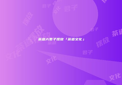 茶道六君子摆放「茶道文化」