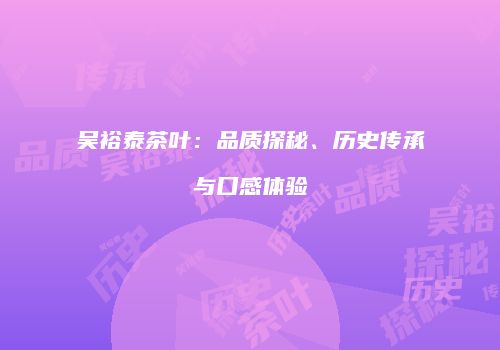 吴裕泰茶叶：品质探秘、历史传承与口感体验