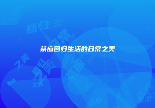 茶应回归生活的日常之美