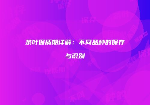 茶叶保质期详解：不同品种的保存与识别