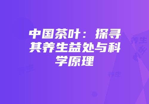 中国茶叶：探寻其养生益处与科学原理