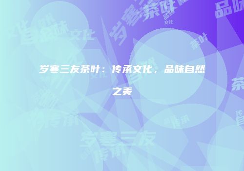岁寒三友茶叶：传承文化，品味自然之美