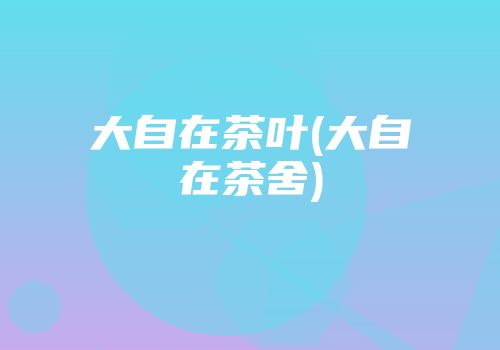 大自在茶叶(大自在茶舍)