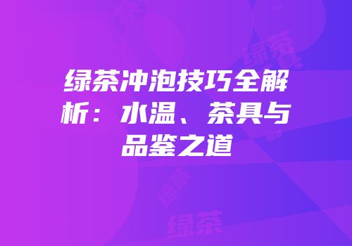 绿茶冲泡技巧全解析：水温、茶具与品鉴之道