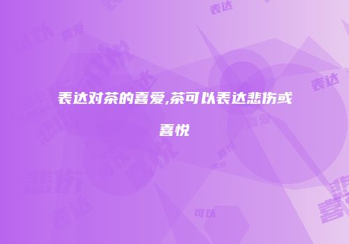表达对茶的喜爱,茶可以表达悲伤或喜悦