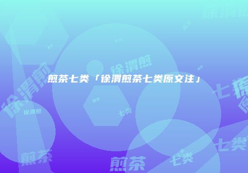 煎茶七类「徐渭煎茶七类原文注」