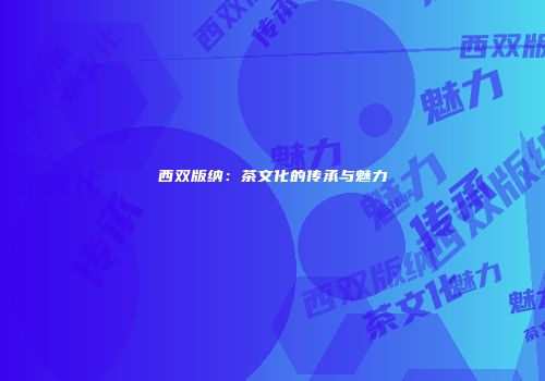 西双版纳：茶文化的传承与魅力