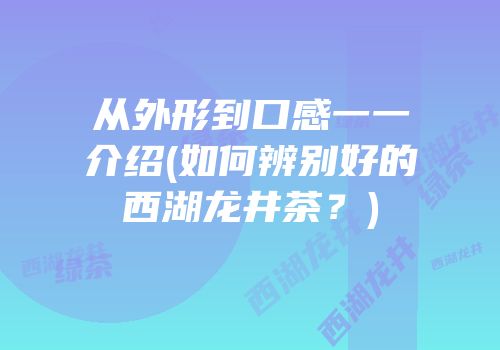 从外形到口感一一介绍(如何辨别好的西湖龙井茶？)