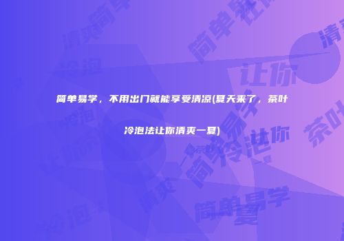简单易学，不用出门就能享受清凉(夏天来了，茶叶冷泡法让你清爽一夏)