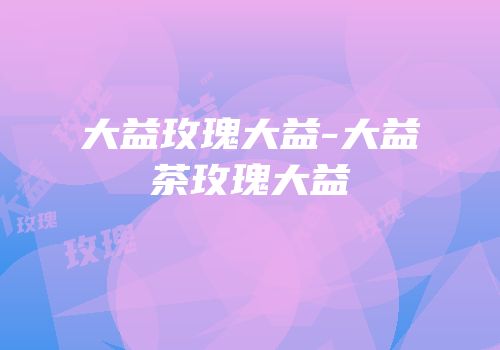 大益玫瑰大益-大益茶玫瑰大益