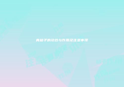 青桔子的功效与作用及注意事项