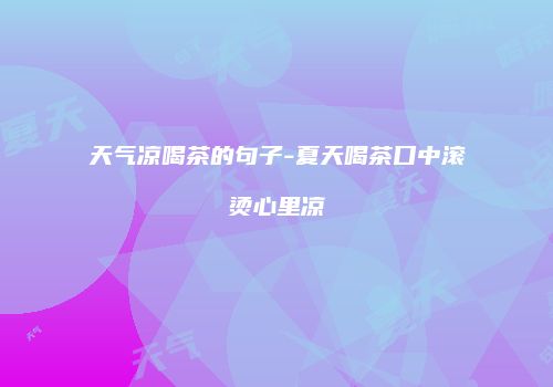 天气凉喝茶的句子-夏天喝茶口中滚烫心里凉