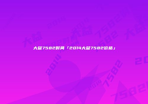 大益7582时间「2014大益7582价格」