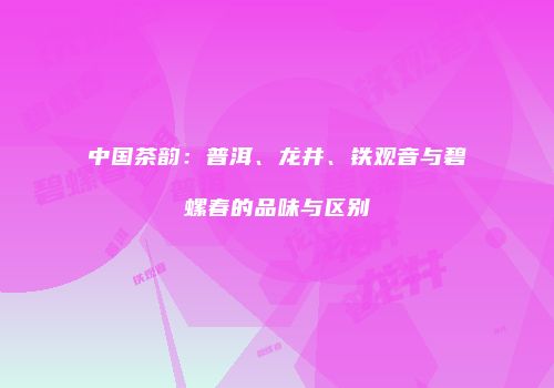 中国茶韵：普洱、龙井、铁观音与碧螺春的品味与区别