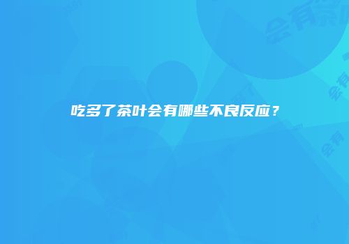 吃多了茶叶会有哪些不良反应？