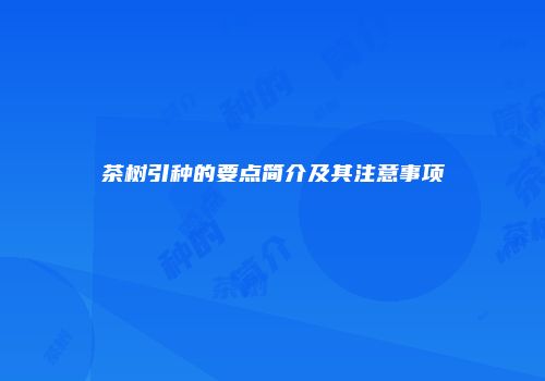 茶树引种的要点简介及其注意事项