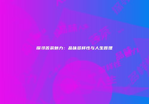 探寻苦茶魅力：品味多样性与人生哲理