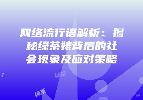 网络流行语解析：揭秘绿茶婊背后的社会现象及应对策略