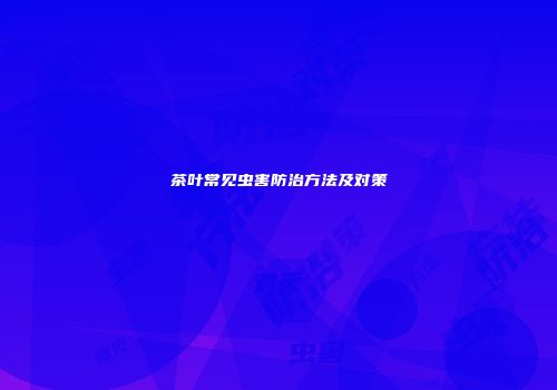 茶叶常见虫害防治方法及对策