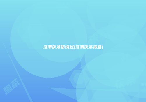 泾渭茯茶听说过(泾渭茯茶贡金)