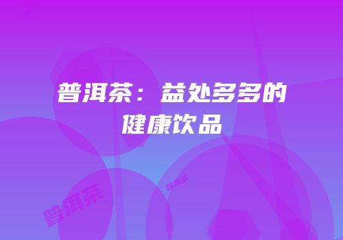 普洱茶：益处多多的健康饮品