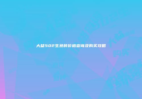 大益502生熟砖价格查询及购买攻略