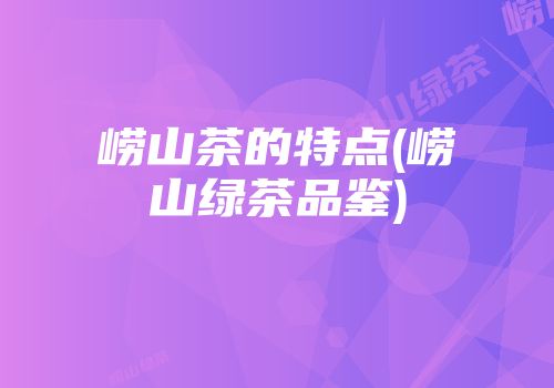 崂山茶的特点(崂山绿茶品鉴)