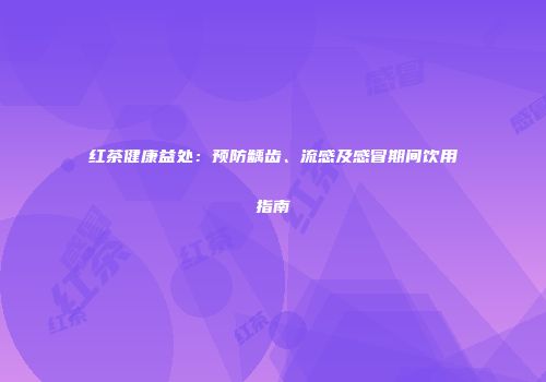 红茶健康益处：预防龋齿、流感及感冒期间饮用指南