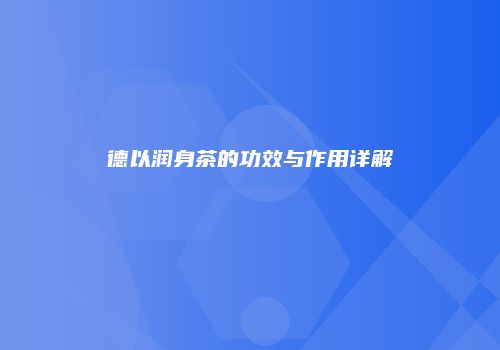 德以润身茶的功效与作用详解