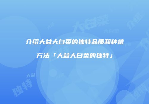 介绍大益大白菜的独特品质和种植方法「大益大白菜的独特」