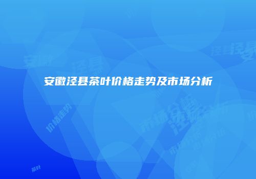 安徽泾县茶叶价格走势及市场分析