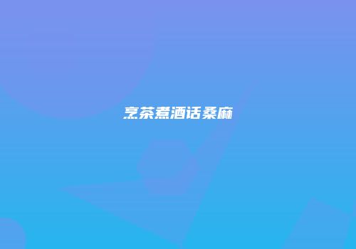 烹茶煮酒话桑麻